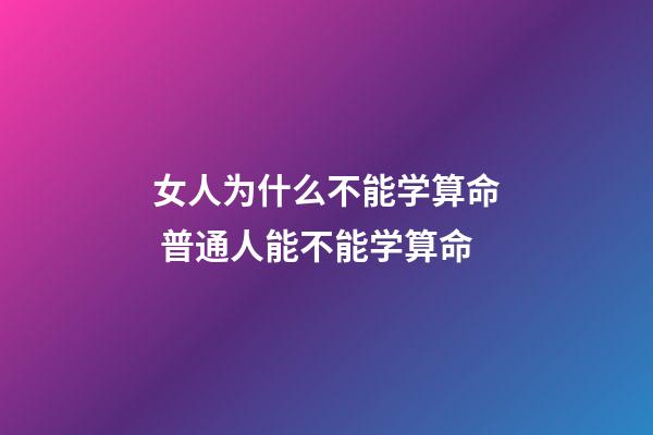 女人为什么不能学算命 普通人能不能学算命